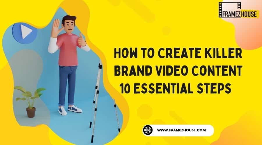 10 Steps To Create Killer Brand Video Content   Framez House