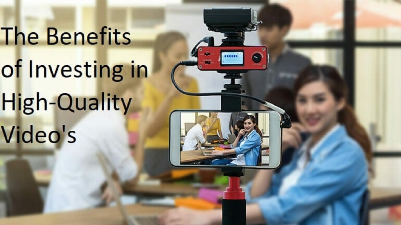 The Benefits of Investing in High-Quality Video’s